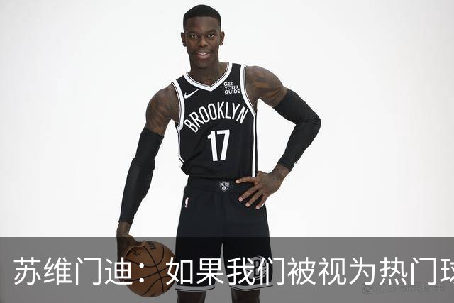 苏维门迪：如果我们被视为热门球队，那是因为这是我们应得的